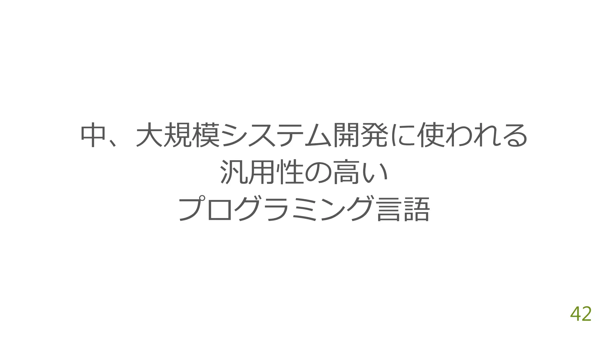 42
中、大規模システム開発に使われる
汎用性の高い
プログラミング言語
 