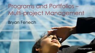 Programs and Portfolios – 
Multi-project Management 
Bryan Fenech 
www.ppmintelligence.com 
Copyright © 2014 
 