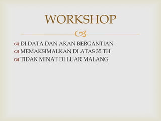 WORKSHOP

 DI DATA DAN AKAN BERGANTIAN
 MEMAKSIMALKAN DI ATAS 35 TH
 TIDAK MINAT DI LUAR MALANG

 
