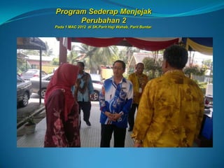 Program Sederap Menjejak
      Perubahan 2
Pada 1 MAC 2012 di SK.Parit Haji Wahab, Parit Buntar.
 