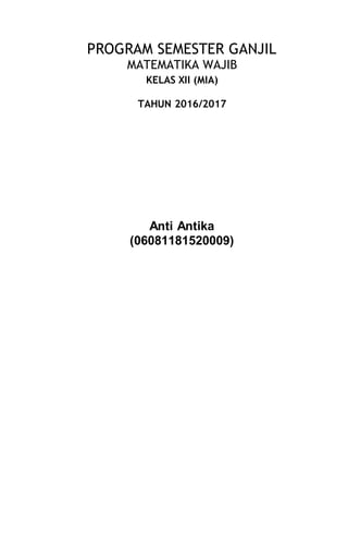 PROGRAM SEMESTER GANJIL
MATEMATIKA WAJIB
KELAS XII (MIA)
TAHUN 2016/2017
Anti Antika
(06081181520009)
 