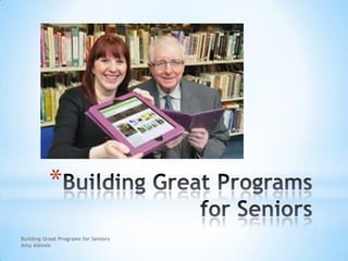 *
Building Great Programs for Seniors
Amy Alessio
 