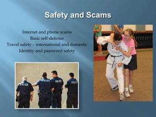 Safety and Scams
Internet and phone scams
Basic self-defense
Travel safety – international and domestic
Identity and password safety
 