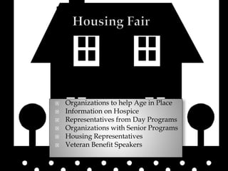  Organizations to help Age in Place
 Information on Hospice
 Representatives from Day Programs
 Organizations with Senior Programs
 Housing Representatives
 Veteran Benefit Speakers
 