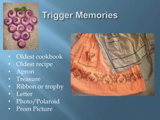 • Oldest cookbook
• Oldest recipe
• Apron
• Treasure
• Ribbon or trophy
• Letter
• Photo/Polaroid
• Prom Picture
 