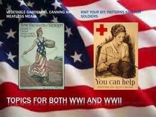 TOPICS FOR BOTH WWI AND WWII
VEGETABLE GARDENING, CANNING AND
MEATLESS MEALS
KNIT YOUR BIT: PATTERNS KNIT FOR
SOLDIERS
 