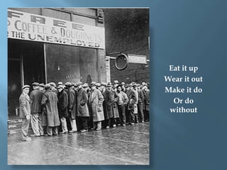 Eat it up
Wear it out
Make it do
Or do
without
 