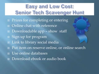  Prizes for completing or entering
 Online chat with reference
 Downloadable app – show staff
 Sign up for program
 Link to library social media
 Put item on reserve online, or online search
 Use online databases
 Download ebook or audio book
 