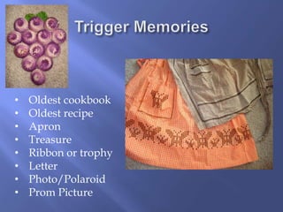 • Oldest cookbook
• Oldest recipe
• Apron
• Treasure
• Ribbon or trophy
• Letter
• Photo/Polaroid
• Prom Picture
 