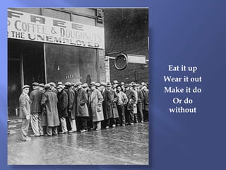 Eat it up
Wear it out
Make it do
Or do
without
 