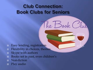  Easy lending, registration
 Flexibility in choices, themes
 Skype with authors
 Books set in past, even children’s
 Non-fiction
 Play audio
 