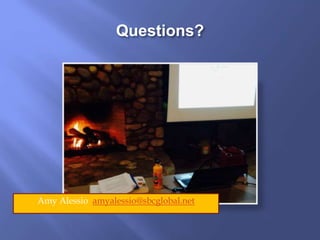 Questions?
Amy Alessio amyalessio@sbcglobal.net
 