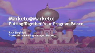 Marketo@Marketo:
Putting Together Your Program Palace
Rick Siegfried
Customer Marketing Manager, Marketo
 
