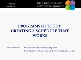 Programs of Study:  Creating a Schedule that Works Rob Atterbury – 	Director of Professional Development 	ConnectEd: The California Center for College and Career  