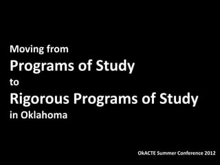 Moving from
Programs of Study
to
Rigorous Programs of Study
in Oklahoma


                    OkACTE Summer Conference 2012
 