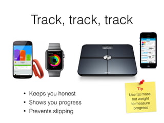 Track, track, track
• Keeps you honest
• Shows you progress
• Prevents slipping
Use fat mass,
not weight  
to measure
progress
Tip
 