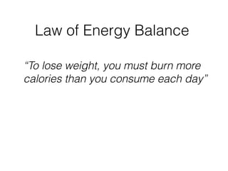 “To lose weight, you must burn more
calories than you consume each day”
Law of Energy Balance
 