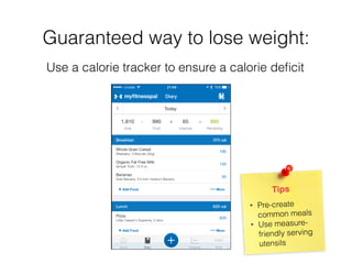 Guaranteed way to lose weight:
Tips
• Pre-create
common meals
• Use measure-
friendly serving
utensils
Use a calorie tracker to ensure a calorie deﬁcit
 