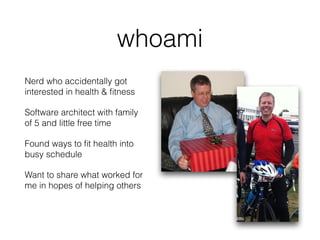 whoami
Nerd who accidentally got
interested in health & ﬁtness
Software architect with family  
of 5 and little free time
...
