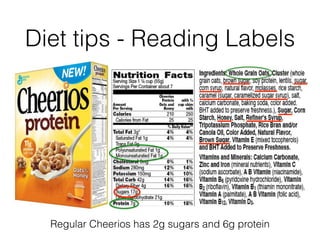 Diet tips - Reading Labels
Regular Cheerios has 2g sugars and 6g protein
 