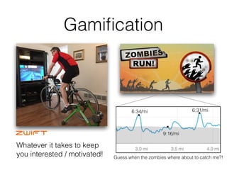 Gamiﬁcation
Whatever it takes to keep
you interested / motivated!
Virtual Trophy Case! 6:31/mi
9:16/mi
•
•
6:34/mi
•
Guess when the zombies where about to catch me?!
 