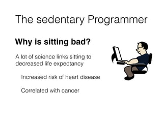 The sedentary Programmer
Why is sitting bad?
A lot of science links sitting to  
decreased life expectancy
Increased risk ...
