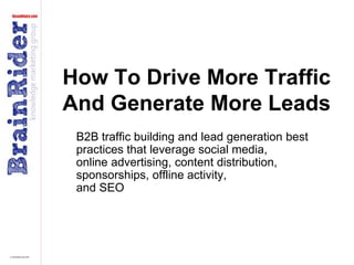 How To Drive More Traffic And Generate More Leads B2B traffic building and lead generation best practices that leverage social media, online advertising, content distribution, sponsorships, offline activity, and SEO 
