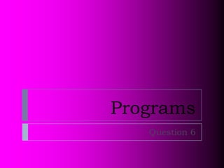 Programs
   Question 6
 