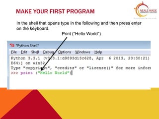 MAKE YOUR FIRST PROGRAM
In the shell that opens type in the following and then press enter
on the keyboard.
Print (“Hello World”)