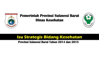 Isu Strategis Bidang Kesehatan
Provinsi Sulawesi Barat Tahun 2014 dan 2015
Pemerintah Provinsi Sulawesi Barat
Dinas Kesehatan
 