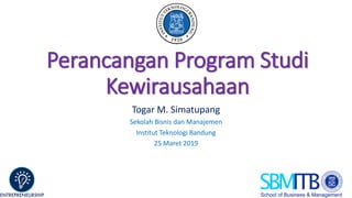 Perancangan Program Studi
Kewirausahaan
Togar M. Simatupang
Sekolah Bisnis dan Manajemen
Institut Teknologi Bandung
25 Maret 2019
 