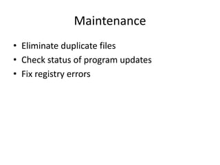 Maintenance
• Eliminate duplicate files
• Check status of program updates
• Fix registry errors
 