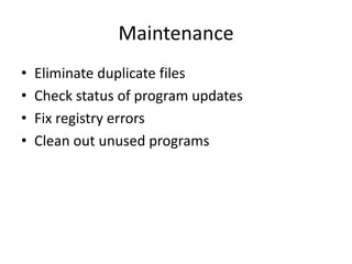 Maintenance
•   Eliminate duplicate files
•   Check status of program updates
•   Fix registry errors
•   Clean out unused programs
 