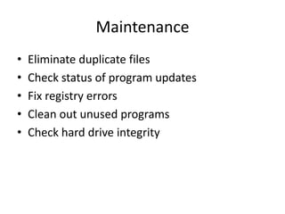 Maintenance
•   Eliminate duplicate files
•   Check status of program updates
•   Fix registry errors
•   Clean out unused programs
•   Check hard drive integrity
 