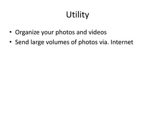 Utility
• Organize your photos and videos
• Send large volumes of photos via. Internet
 