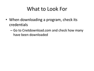 What to Look For
• When downloading a program, check its
  credentials
  – Go to Cnetdownload.com and check how many
    have been downloaded
 
