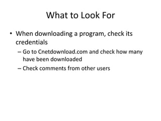 What to Look For
• When downloading a program, check its
  credentials
  – Go to Cnetdownload.com and check how many
    have been downloaded
  – Check comments from other users
 