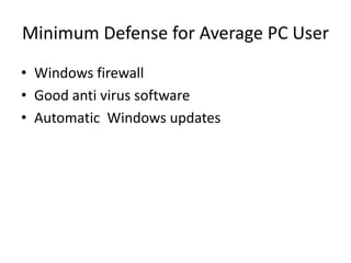 Minimum Defense for Average PC User
• Windows firewall
• Good anti virus software
• Automatic Windows updates
 