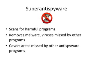 Superantispyware


• Scans for harmful programs
• Removes malware, viruses missed by other
  programs
• Covers areas missed by other antispyware
  programs
 