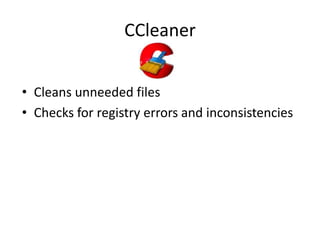 CCleaner


• Cleans unneeded files
• Checks for registry errors and inconsistencies
 