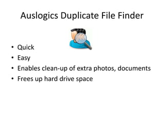 Auslogics Duplicate File Finder


•   Quick
•   Easy
•   Enables clean-up of extra photos, documents
•   Frees up hard drive space
 