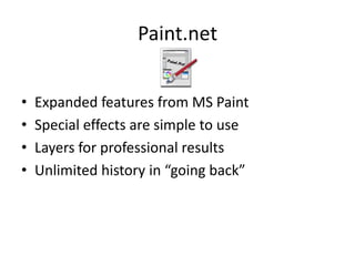 Paint.net


•   Expanded features from MS Paint
•   Special effects are simple to use
•   Layers for professional results
•   Unlimited history in “going back”
 