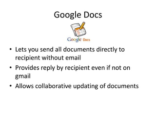 Google Docs


• Lets you send all documents directly to
  recipient without email
• Provides reply by recipient even if not on
  gmail
• Allows collaborative updating of documents
 