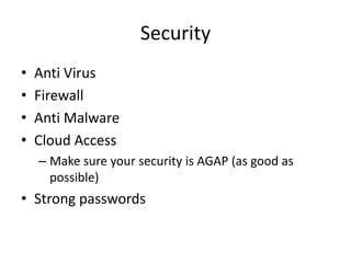 Security
•   Anti Virus
•   Firewall
•   Anti Malware
•   Cloud Access
    – Make sure your security is AGAP (as good as
      possible)
• Strong passwords
 