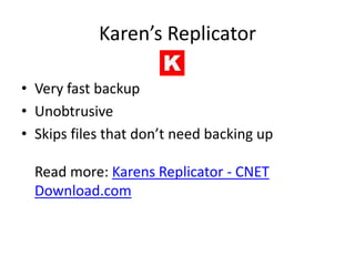 Karen’s Replicator

• Very fast backup
• Unobtrusive
• Skips files that don’t need backing up

  Read more: Karens Replicator - CNET
  Download.com
 