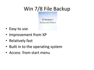 Win 7/8 File Backup


•   Easy to use
•   Improvement from XP
•   Relatively fast
•   Built in to the operating system
•   Access from start menu
 