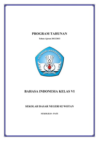 PROGRAM TAHUNAN
        Tahun Ajaran 2012/2013




BAHASA INDONESIA KELAS VI



SEKOLAH DASAR NEGERI 02 WOTAN

          SUKOLILO - PATI
 