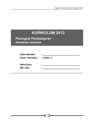 Program Tahunan Kelas 1 Semester 1 & 2
KURIKULUM 2013
Perangkat Pembelajaran
PROGRAM TAHUNAN
Nama Sekolah : _______________________________
Kelas / Semester : I (Satu) / 1
Nama Guru : _______________________________
NIP / NIK : _______________________________
1
 