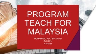 PROGRAM
TEACH FOR
MALAYSIA
MUHAMMAD ADLI BIN MOHD
ZULKIFLI
A164034
 