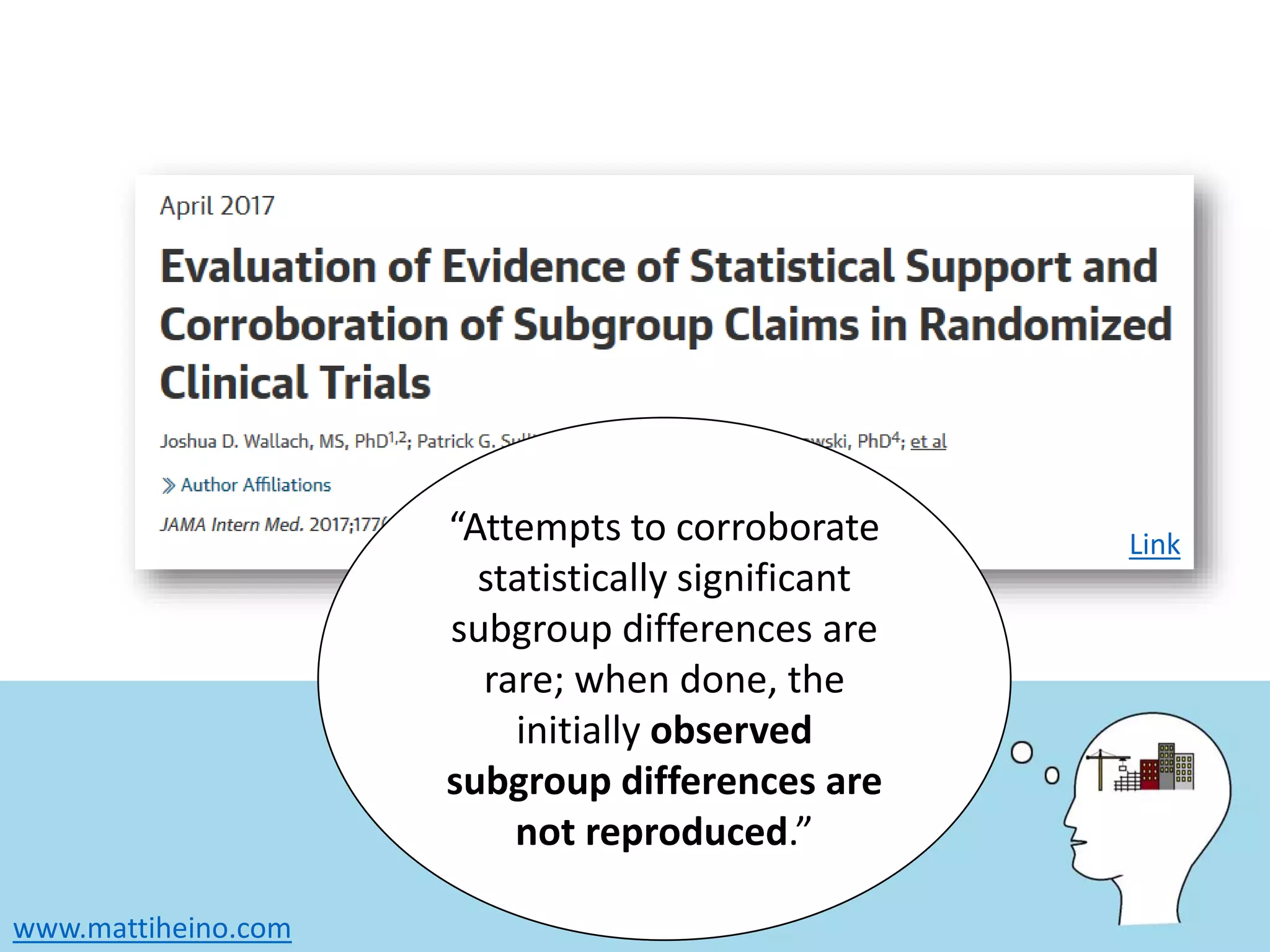 www.mattiheino.com
Link“Attempts to corroborate
statistically significant
subgroup differences are
rare; when done, the
initially observed
subgroup differences are
not reproduced.”
 